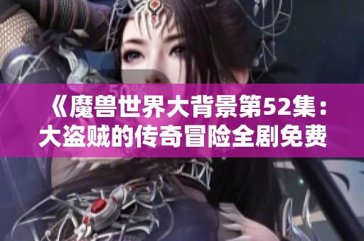 《魔兽世界大背景第52集：大盗贼的传奇冒险全剧免费在线欣赏》