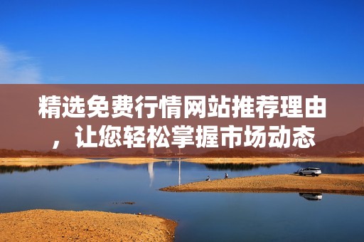 精选免费行情网站推荐理由，让您轻松掌握市场动态