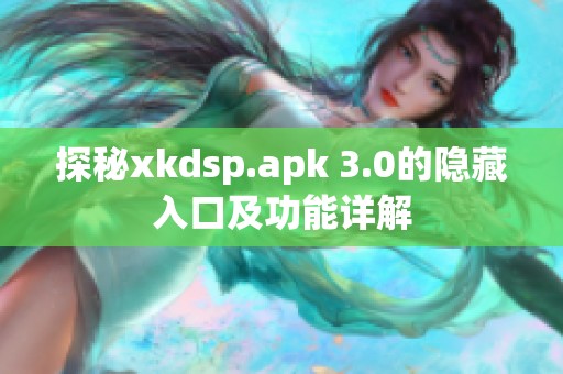 探秘xkdsp.apk 3.0的隐藏入口及功能详解