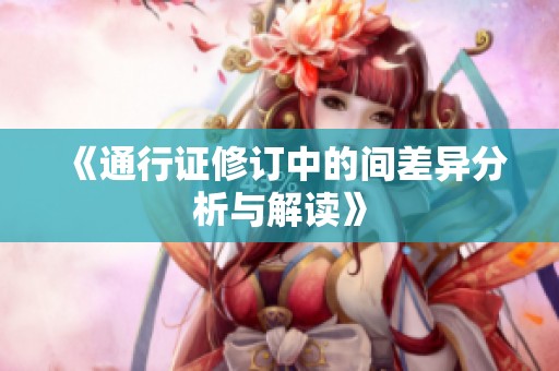 《通行证修订中的间差异分析与解读》