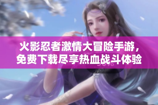 火影忍者激情大冒险手游，免费下载尽享热血战斗体验！