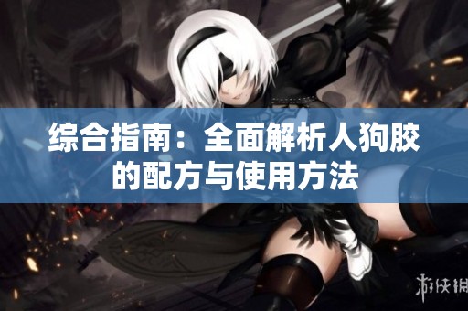 综合指南：全面解析人狗胶的配方与使用方法