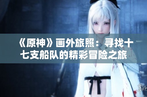 《原神》画外旅照：寻找十七支船队的精彩冒险之旅