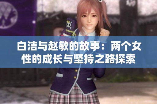 白洁与赵敏的故事：两个女性的成长与坚持之路探索