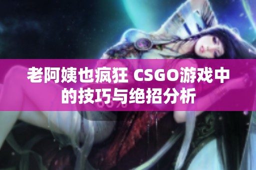 老阿姨也疯狂 CSGO游戏中的技巧与绝招分析