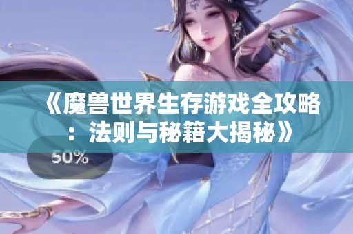 《魔兽世界生存游戏全攻略：法则与秘籍大揭秘》