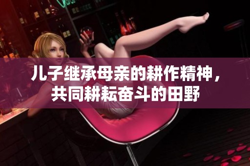 儿子继承母亲的耕作精神，共同耕耘奋斗的田野