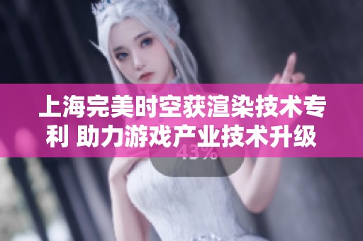 上海完美时空获渲染技术专利 助力游戏产业技术升级
