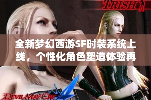 全新梦幻西游SF时装系统上线，个性化角色塑造体验再升级