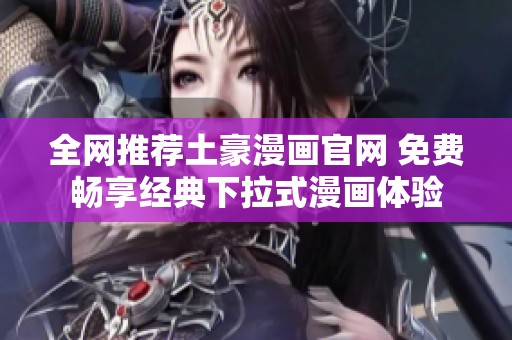 全网推荐土豪漫画官网 免费畅享经典下拉式漫画体验