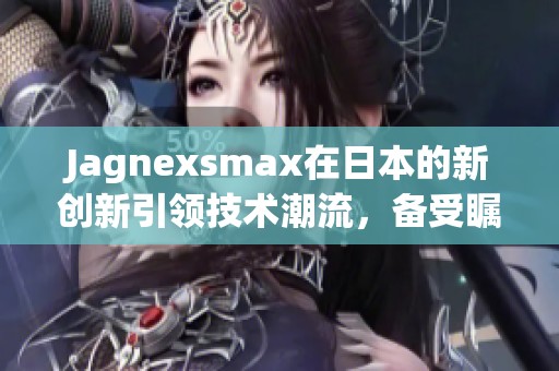 Jagnexsmax在日本的新创新引领技术潮流，备受瞩目