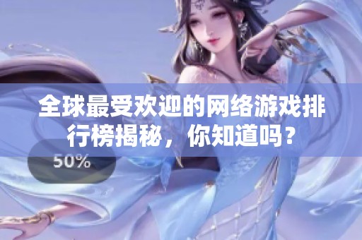 全球最受欢迎的网络游戏排行榜揭秘，你知道吗？