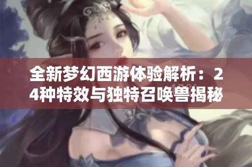 全新梦幻西游体验解析：24种特效与独特召唤兽揭秘