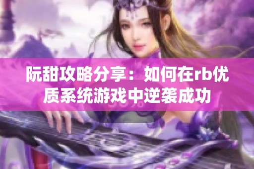 阮甜攻略分享：如何在rb优质系统游戏中逆袭成功