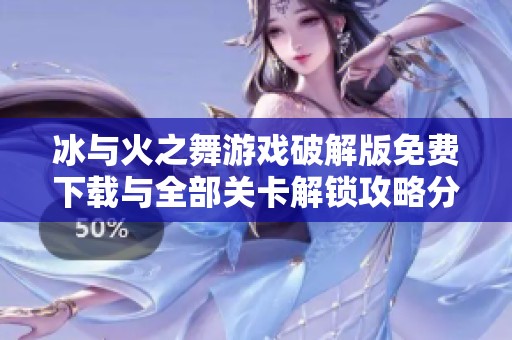冰与火之舞游戏破解版免费下载与全部关卡解锁攻略分享