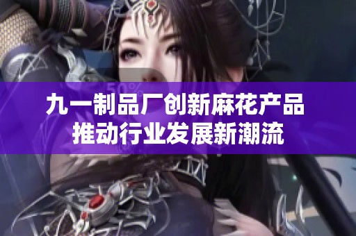 九一制品厂创新麻花产品 推动行业发展新潮流