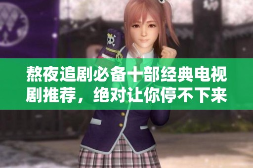 熬夜追剧必备十部经典电视剧推荐，绝对让你停不下来