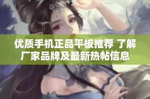 优质手机正品平板推荐 了解厂家品牌及最新热帖信息