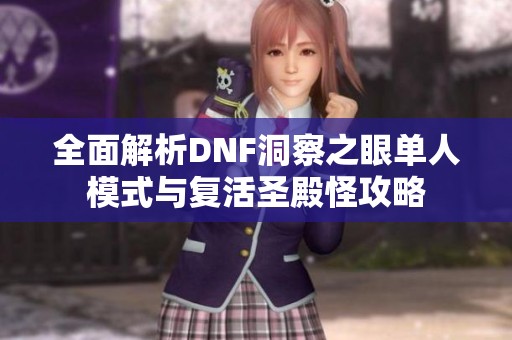 全面解析DNF洞察之眼单人模式与复活圣殿怪攻略