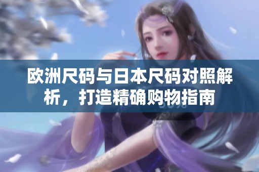 欧洲尺码与日本尺码对照解析，打造精确购物指南