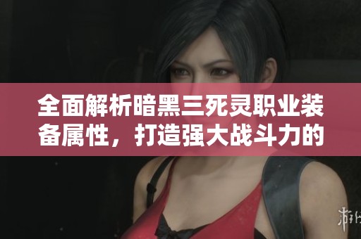 全面解析暗黑三死灵职业装备属性，打造强大战斗力的核心装备