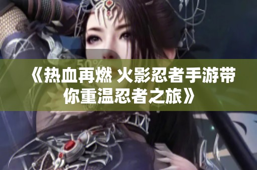 《热血再燃 火影忍者手游带你重温忍者之旅》