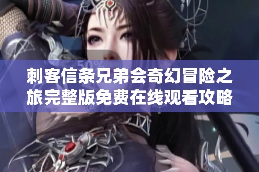 刺客信条兄弟会奇幻冒险之旅完整版免费在线观看攻略