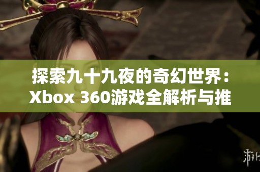 探索九十九夜的奇幻世界：Xbox 360游戏全解析与推荐