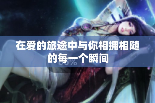 在爱的旅途中与你相拥相随的每一个瞬间