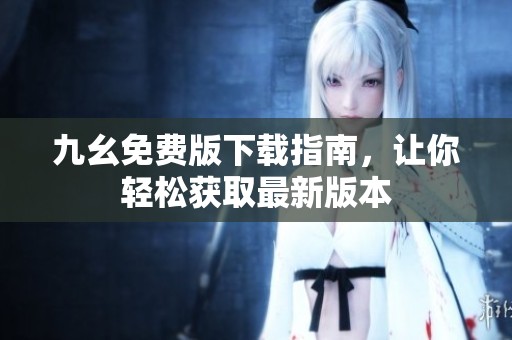 九幺免费版下载指南，让你轻松获取最新版本