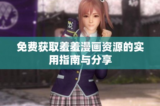 免费获取羞羞漫画资源的实用指南与分享