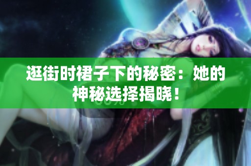 逛街时裙子下的秘密：她的神秘选择揭晓！