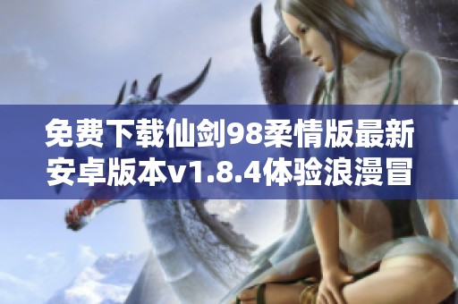 免费下载仙剑98柔情版最新安卓版本v1.8.4体验浪漫冒险