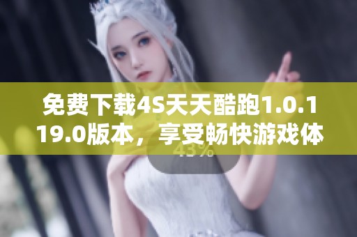 免费下载4S天天酷跑1.0.119.0版本，享受畅快游戏体验！