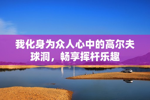 我化身为众人心中的高尔夫球洞，畅享挥杆乐趣
