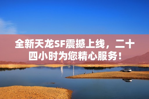 全新天龙SF震撼上线，二十四小时为您精心服务！