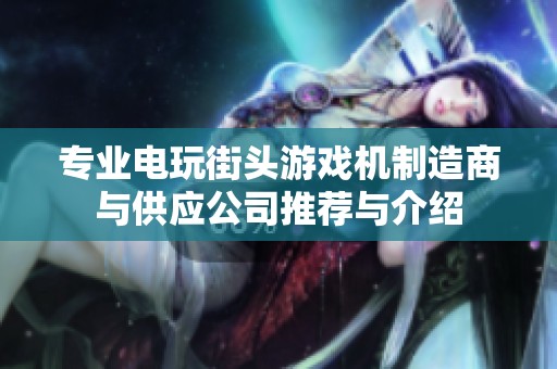 专业电玩街头游戏机制造商与供应公司推荐与介绍