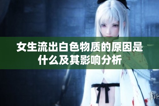 女生流出白色物质的原因是什么及其影响分析