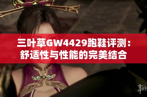 三叶草GW4429跑鞋评测：舒适性与性能的完美结合