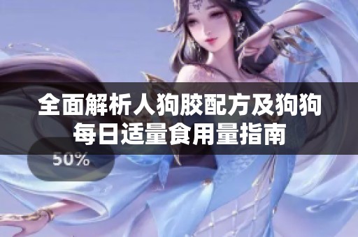 全面解析人狗胶配方及狗狗每日适量食用量指南