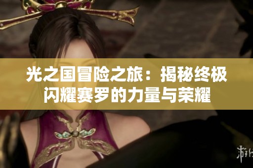 光之国冒险之旅：揭秘终极闪耀赛罗的力量与荣耀