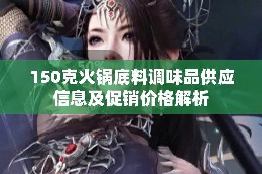 150克火锅底料调味品供应信息及促销价格解析