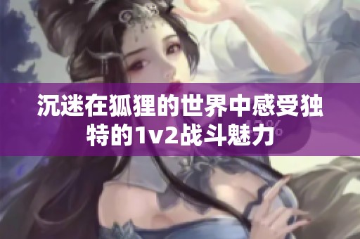 沉迷在狐狸的世界中感受独特的1v2战斗魅力