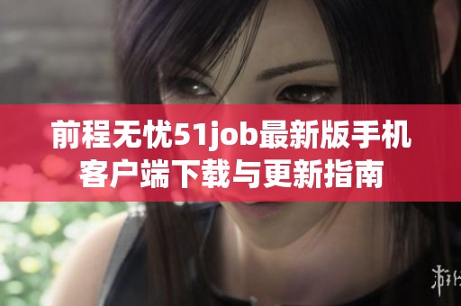 前程无忧51job最新版手机客户端下载与更新指南