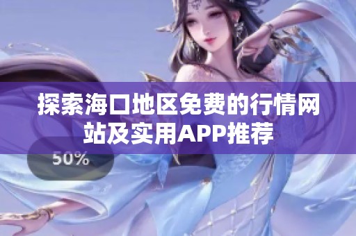 探索海口地区免费的行情网站及实用APP推荐