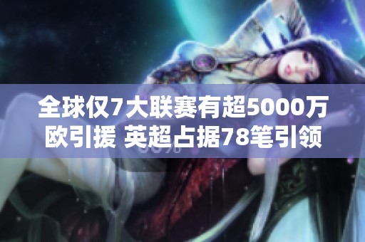 全球仅7大联赛有超5000万欧引援 英超占据78笔引领潮流