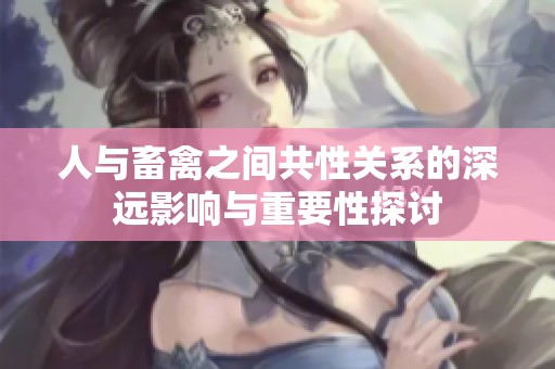 人与畜禽之间共性关系的深远影响与重要性探讨