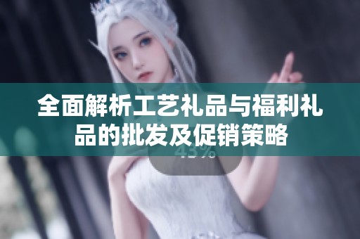 全面解析工艺礼品与福利礼品的批发及促销策略