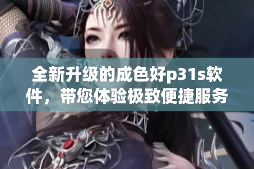 全新升级的成色好p31s软件，带您体验极致便捷服务