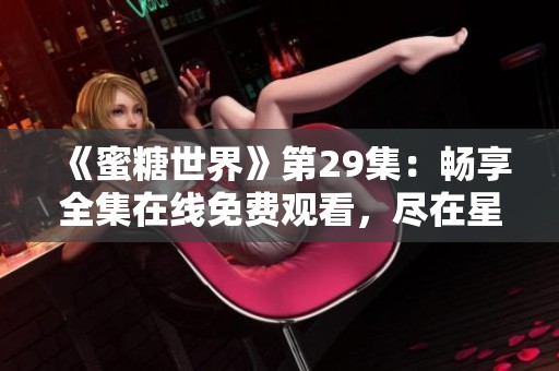 《蜜糖世界》第29集：畅享全集在线免费观看，尽在星辰影视影院